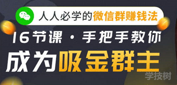 人人必学的微信群赚钱法，16节课手把手教你成为吸金群主！-第1张图片-学技树