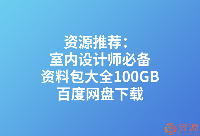 室内设计师必备资料包大全100GB_教程分享