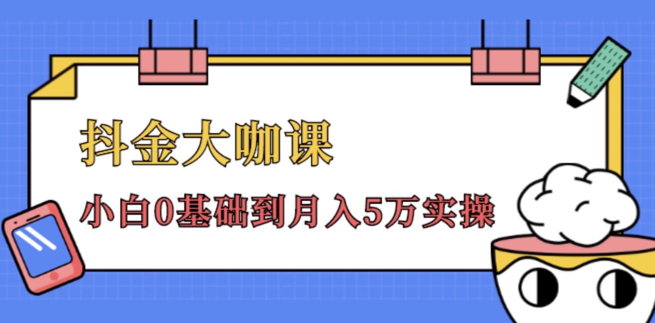 抖金大咖课，52节抖音实战训练营变现魔法课，小白0基础到月入2万实操完结视频课程 百度网盘