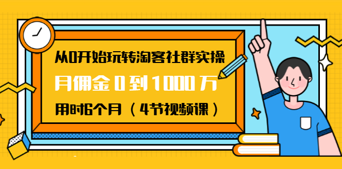 从0开始玩转淘客社群实操：月佣金0到1000万用时6个月（4节视频课） 百度网盘