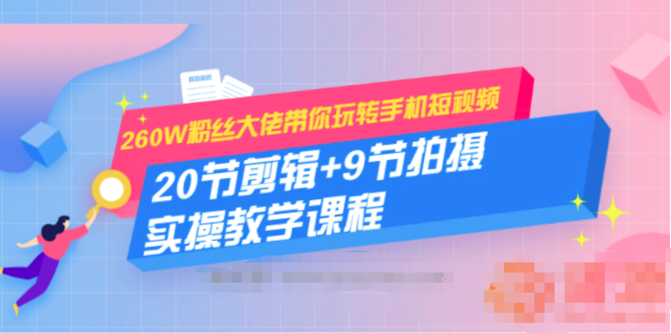 大佬带你玩转手机短视频：20节剪辑+9节拍摄 实操教学课程 百度网盘