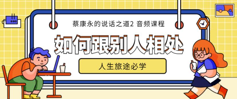 【音频教程】蔡康永的说话之道第2部如何跟别人相处（完结）插图