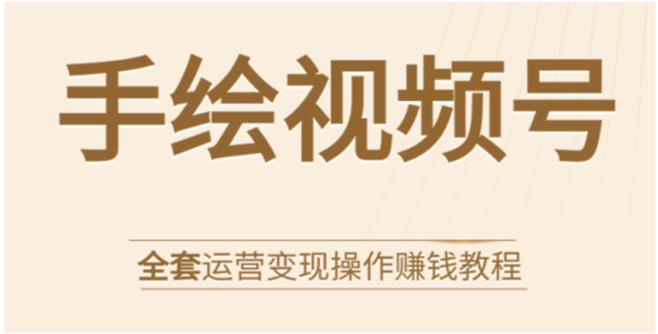 手绘视频号全套运营变现操作赚钱教程：零基础实操月入过万+玩赚视频号