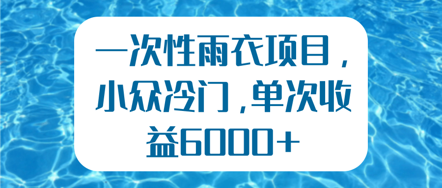 一次性雨衣项目，小众冷门，单次收益6000+【视频教程】