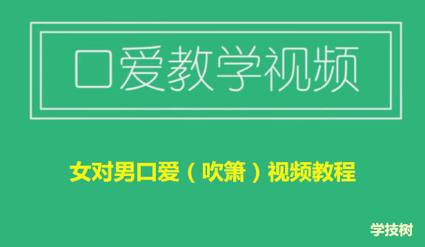 女对男口爱（吹箫）视频教程（女生课程）插图