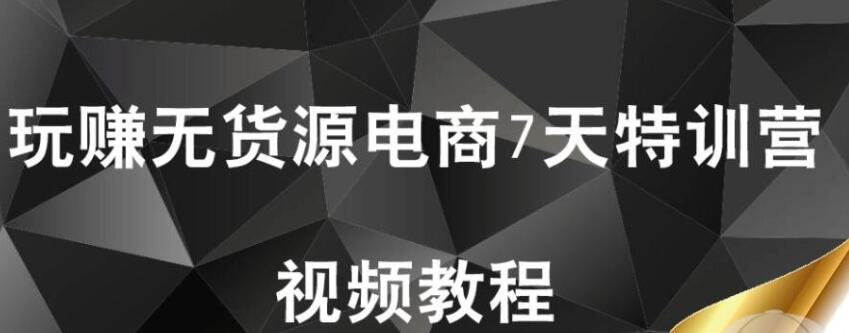 【首席微课堂】玩赚无货源电商7天特训营（完结）_百度云网盘视频课程