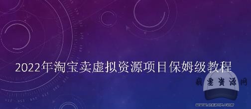 小淘2022年淘宝卖虚拟资源项目姆保‬级教程