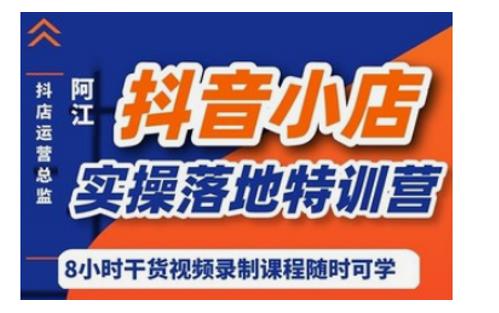 阿江・抖音小店实操落地特训营,小店运营营销技巧