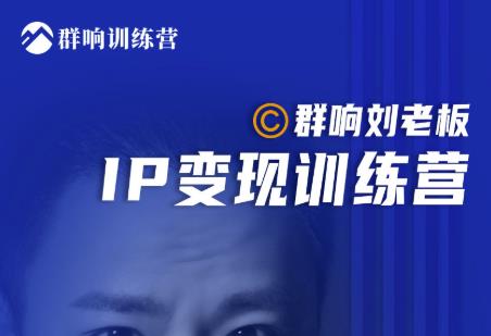 群响刘老板・IP变现训练营第6期：教你搞流量新姿势，IP打造获客私域经营