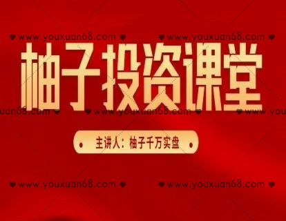 柚子投资课堂系列课程（第三期+第四期+第五期+第六期+精华版）