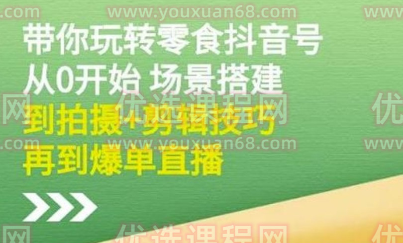 隋校长带你玩转抖音零食号：从0开始场景搭建，到拍摄+剪辑技巧，再到爆单直播