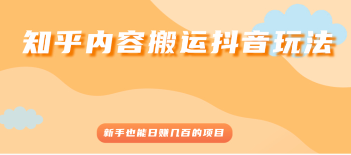 知乎内容搬运抖音玩法，新手也能日赚几百的项目