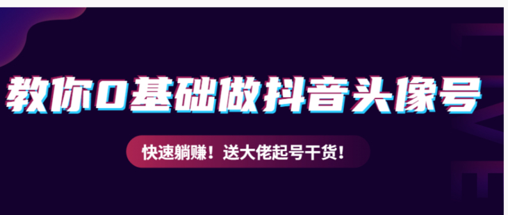 教你从0到1做抖音头像号，快速躺赚！附：大佬起号干货！