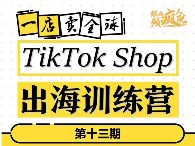 TikTokShop出海训练营（第十三期），打开全球流量新思维（网盘分享）