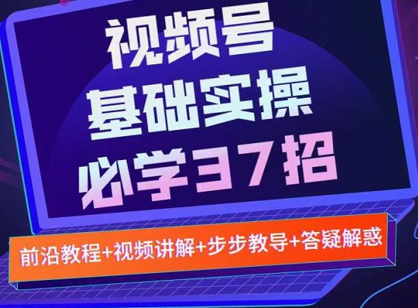 视频号实战基础必学37招，步骤操作流程详细好懂好操作