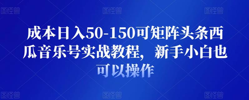成本日入50-150可矩阵头条西瓜音乐号实战教程