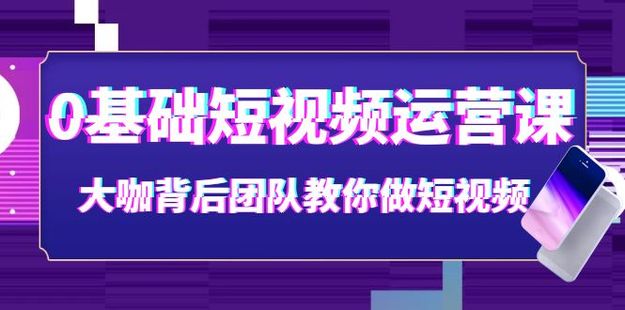 《0基础短视频运营》视频课 大咖背后团队教你做短视频网盘分享