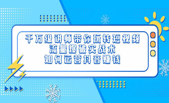 千万级讲师带你玩转短视频，流量爆破实战术，运营抖音赚钱网盘分享