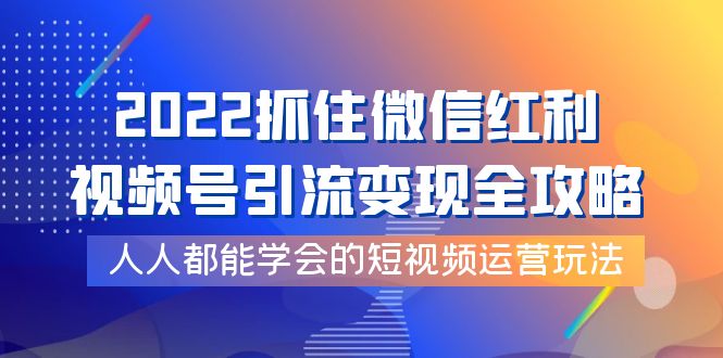 抓住微信红利，视频号引流变现全攻略网盘分享