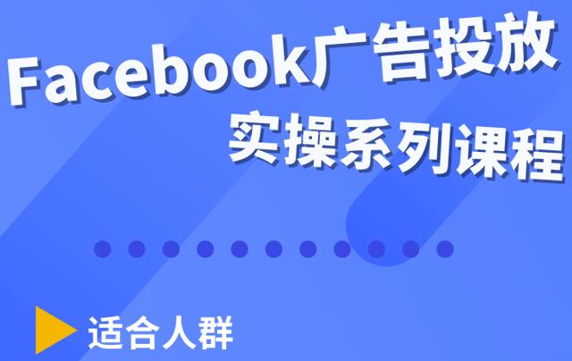Facebook全系列投放实操详解，带您由浅入深提升Facebook运营和广告优化技能