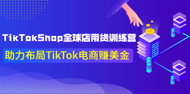TikTokShop全球店带货训练营【更新9月份】网盘分享