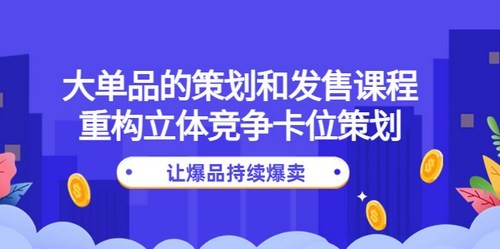 大单品的策划和发售课程：重构立体竞争策划，让爆品爆卖网盘分享