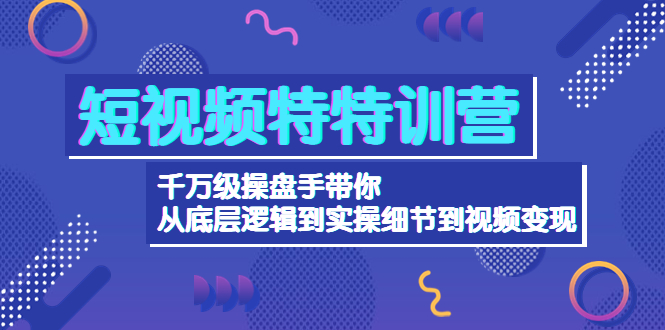 短视频特特训营：千万级操盘手从底层逻辑到实操细节视频变现网盘分享