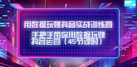 用数据玩赚抖音实战训练营：带你用数据玩赚抖音运营网盘分享