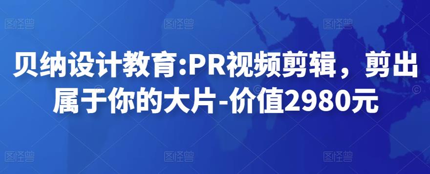 贝纳设计教育PR视频剪辑，剪出属于你的大片-价值2980元网盘分享
