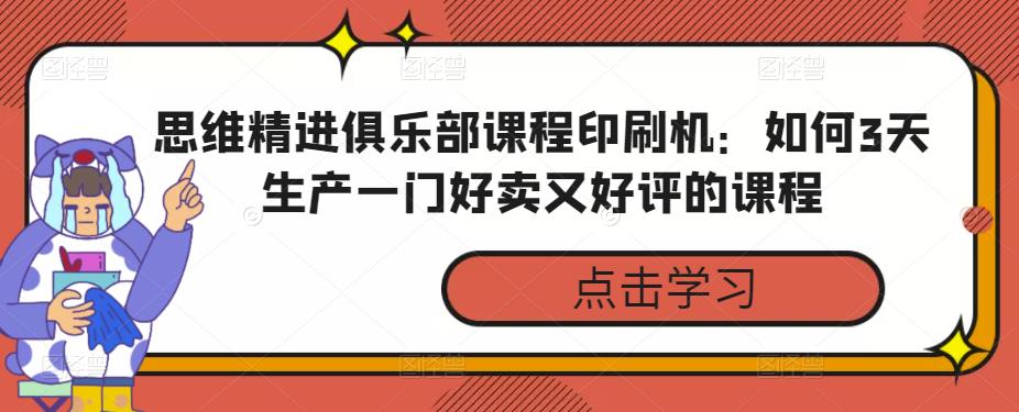 思维精进俱乐部课程印刷机：如何3天生产一门好卖又好评的课程网盘分享