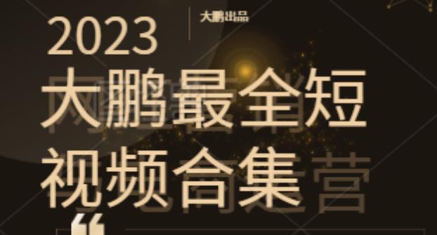 2023大鹏短视频运营最全合集适合0基础小白，短视频潮流网盘分享
