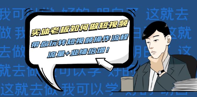 实体老板如何做短视频，带你玩转短视频操作流程，流量+业绩信增!网盘分享