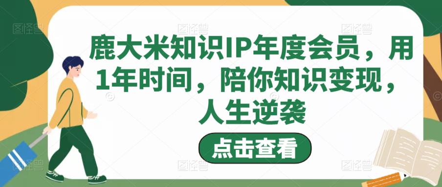 鹿大米知识IP年度会员，用1年时间，陪你知识变现，人生逆袭百度网盘