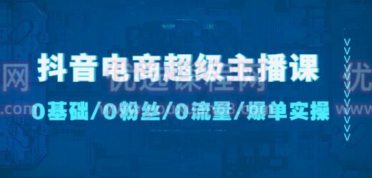 抖音电商超级主播课：0基础、0粉丝、0流量、爆单实操百度网盘
