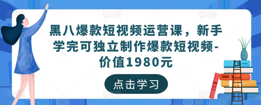 黑八爆款短视频运营课，新手学完可独立制作爆款短视频百度网盘