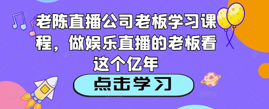 老陈直播公司老板学习课程，做娱乐直播必看教程百度网盘