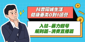 抖音本地生活健康垂类0到1运营：入驻-暴力起号-规则篇-消费直播百度网盘插图