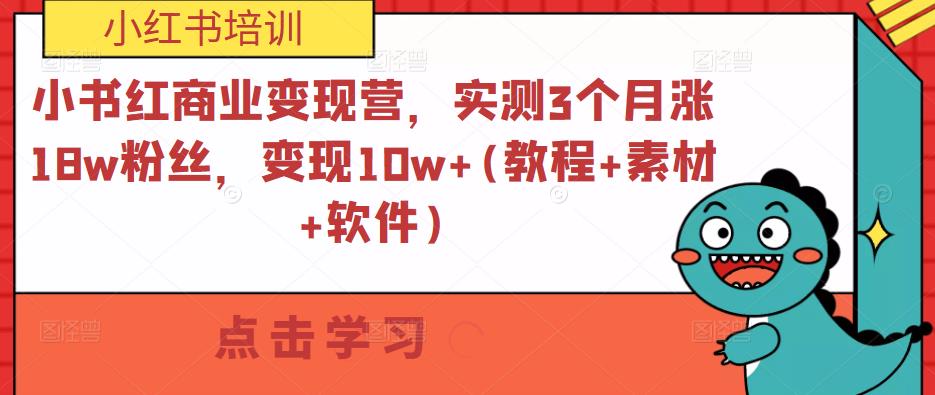 小红书商业变现营3个月涨18w粉丝，变现10w+(教程+素材+软件)百度网盘