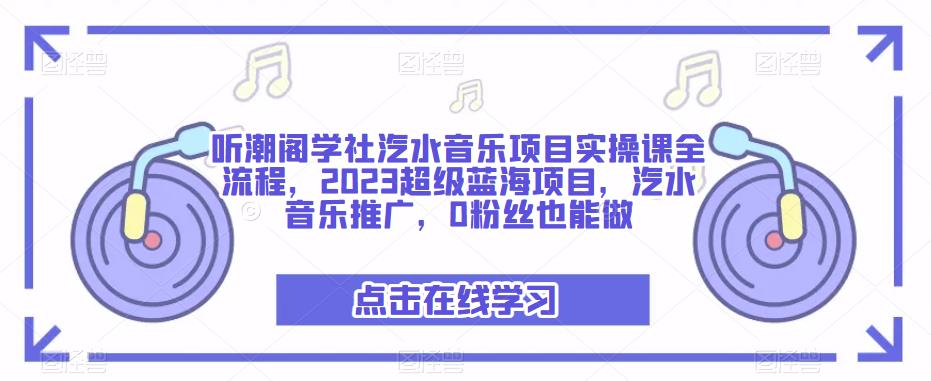 听潮阁学社汽水音乐项目实操课，2023超级蓝海项目，汽水音乐推广百度网盘