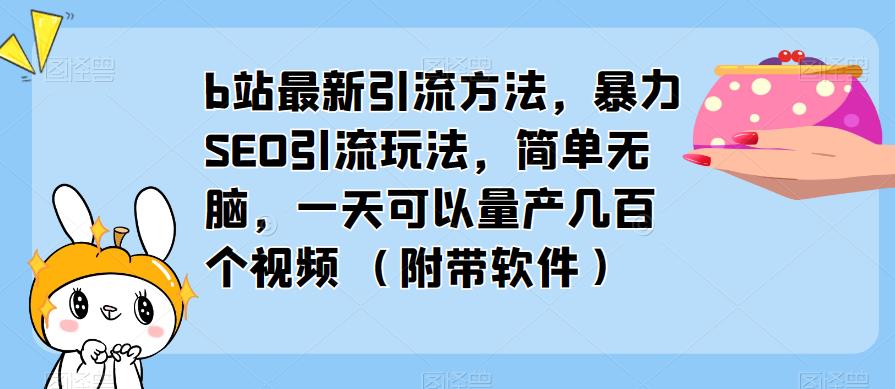 b站最新引流方法，暴力SEO引流玩法，一天量产几百个视频（附带软件）百度网盘
