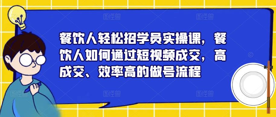 餐饮人轻松招学员实操课，餐饮人如何通过短视频成交，高成交做号流程百度网盘