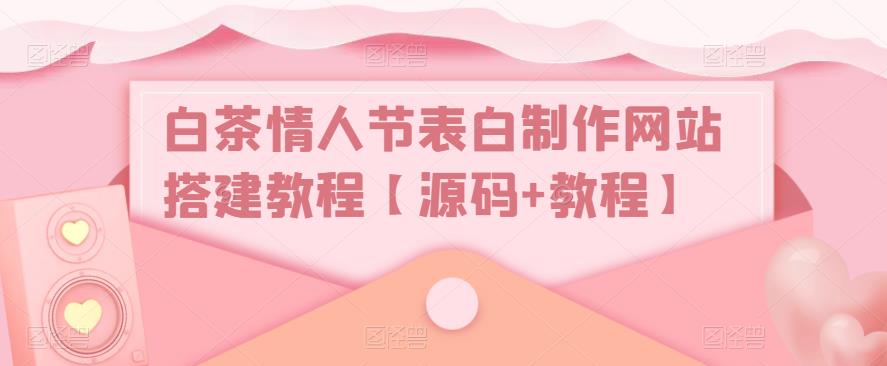 白茶情人节表白制作网站搭建教程【源码+教程】百度网盘