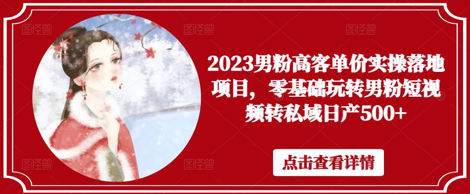 2023男粉高客单价实操项目，零基础男粉短视频转私域日产500+百度网盘