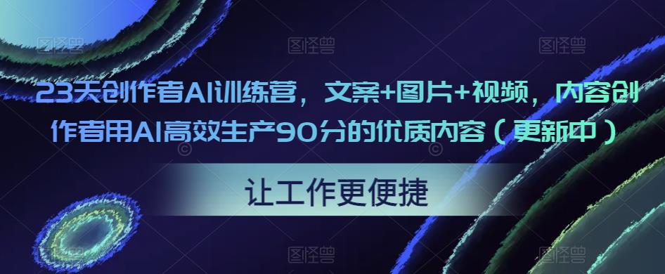 23天创作者AI训练营，文案+图片+视频，内容创作者用AI高效生产优质内容百度网盘