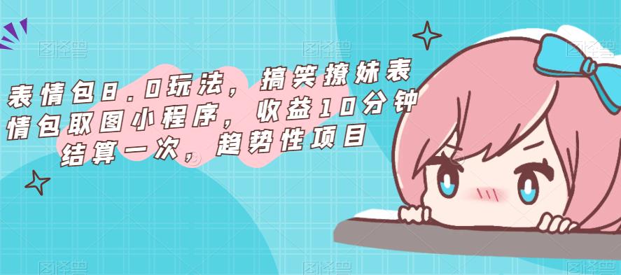 表情包8.0玩法，搞笑撩妹表情包取图小程序，收益结算快趋势性项目百度网盘