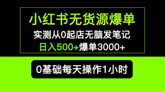 小红书无货源暴利掘金 0基础开店铺实操，无门槛日入500+，爆单3000+可长期操作