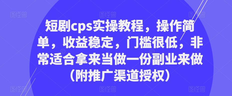 短剧cps实操教程，操作简单，收益稳定，门槛很低的副业（附推广渠道授权）百度网盘