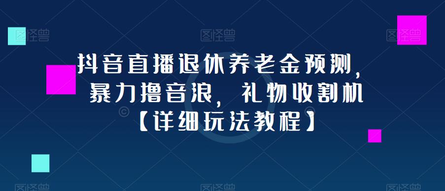 抖音直播退休养老金预测，暴力撸音浪，礼物收割机【玩法教程】百度网盘