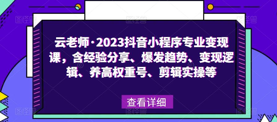 云老师・2023抖音小程序专业变现课，经验分享、爆发趋势、变现逻辑、养高权重号、剪辑实操等