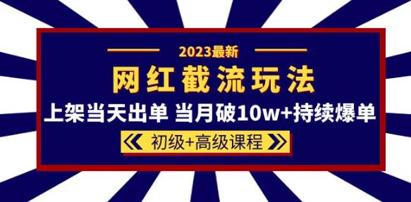 2023网红・同款截流玩法【初级+高级课程】上架当月破10w+爆单百度网盘